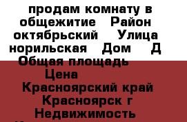 продам комнату в общежитие › Район ­ октябрьский  › Улица ­ норильская › Дом ­ 1Д › Общая площадь ­ 19 › Цена ­ 850 000 - Красноярский край, Красноярск г. Недвижимость » Квартиры продажа   . Красноярский край,Красноярск г.